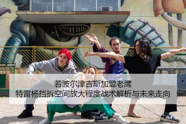 若波尔津吉斯加盟老鹰 特雷杨挡拆空间放大程度战术解析与未来走向